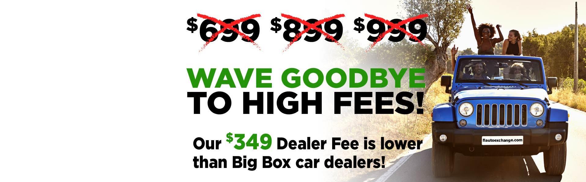 Wave goodbye to High Fees! Our $349 Dealer Fee is lower than Big Box car dealers!