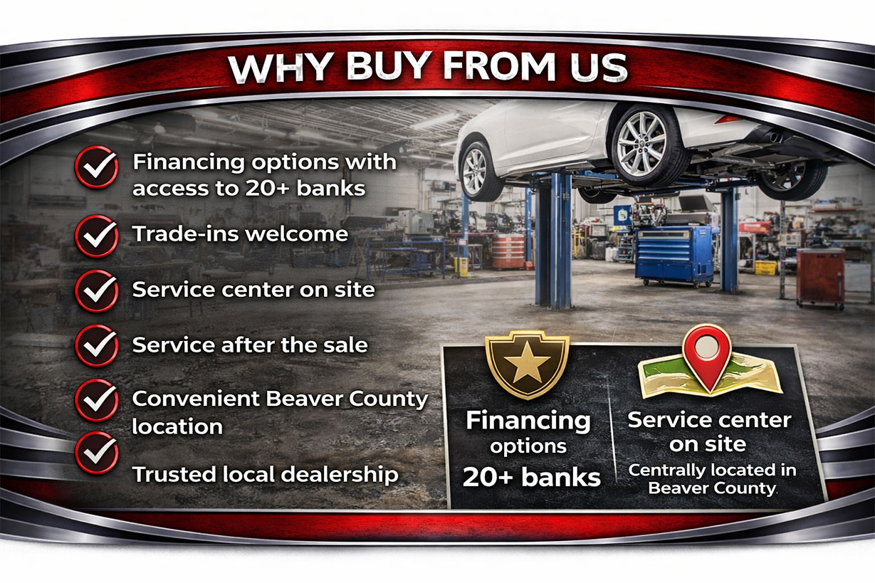 Why Buy From Us? Financing options with access to 20+ banks, Trade-ins welcome, Service center on site, Service after the sale, Convenient Beaver County location,  Trusted local dealership