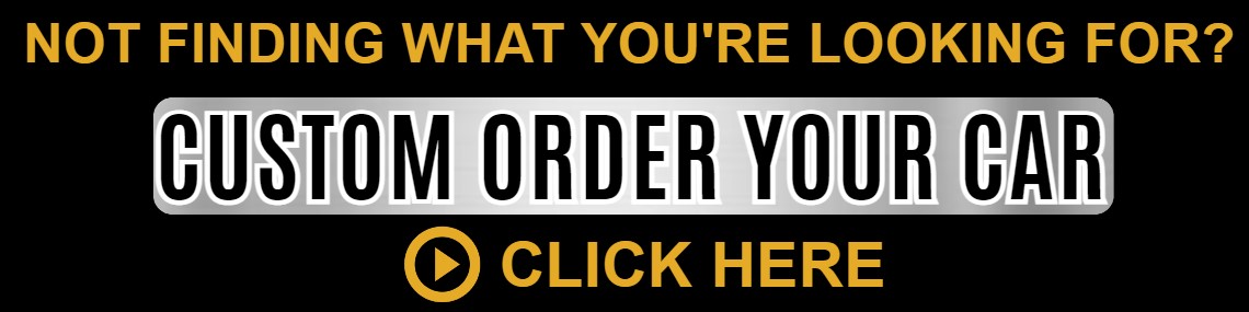 Not finding what you're looking for? Custom order your car. Click here